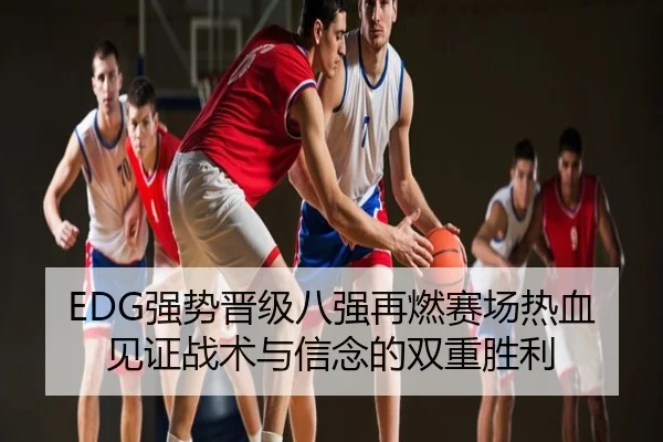 EDG强势晋级八强再燃赛场热血见证战术与信念的双重胜利