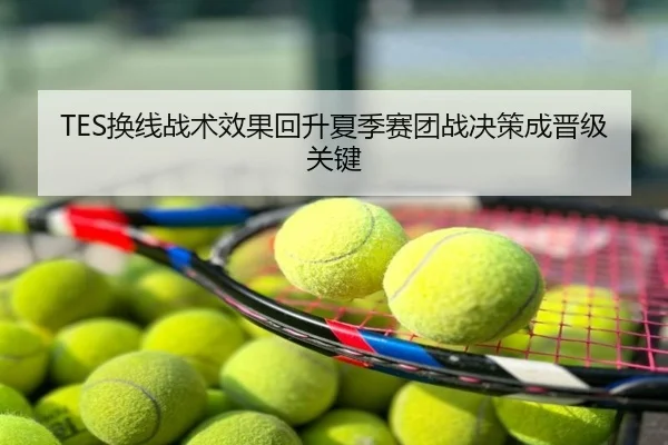 TES换线战术效果回升夏季赛团战决策成晋级关键