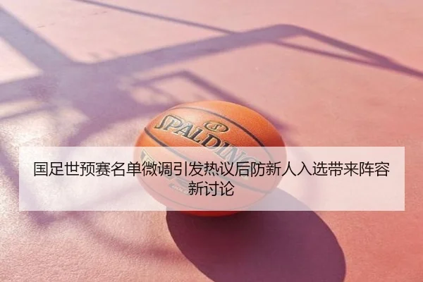 国足世预赛名单微调引发热议后防新人入选带来阵容新讨论