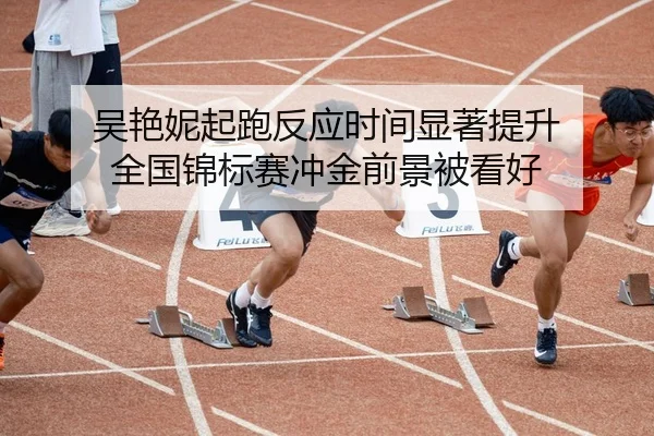 吴艳妮起跑反应时间显著提升 全国锦标赛冲金前景被看好